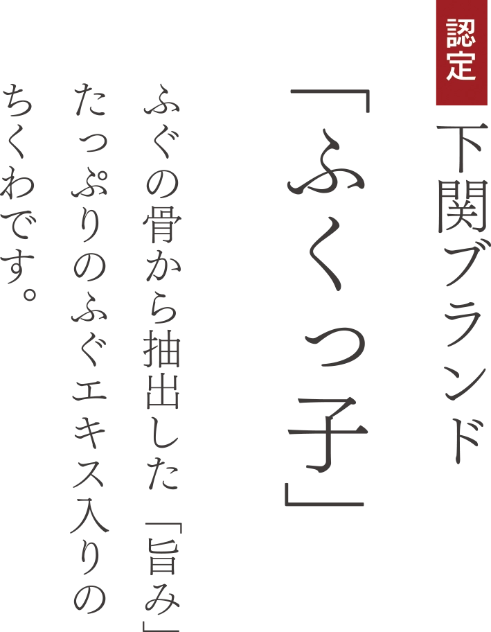 認定下関ブランド「ふくっ子」ふぐの骨から抽出した「旨み」たっぷりのふぐエキス入りのちくわです。